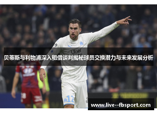 贝蒂斯与利物浦深入租借谈判揭秘球员交换潜力与未来发展分析 贝蒂斯与利物浦深入租借谈判揭秘球员交换潜力与未来发展分析