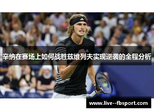 辛纳在赛场上如何战胜兹维列夫实现逆袭的全程分析 辛纳在赛场上如何战胜兹维列夫实现逆袭的全程分析