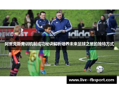 阿贾克斯青训机制成功秘诀解析培养未来足球之星的独特方式