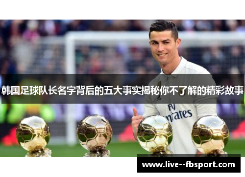 韩国足球队长名字背后的五大事实揭秘你不了解的精彩故事 韩国足球队长名字背后的五大事实揭秘你不了解的精彩故事