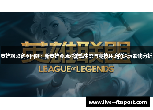 英雄联盟赛季回顾：新英雄登场对游戏生态与竞技环境的深远影响分析