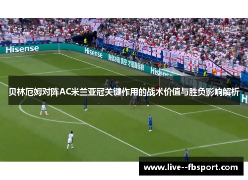 贝林厄姆对阵AC米兰亚冠关键作用的战术价值与胜负影响解析