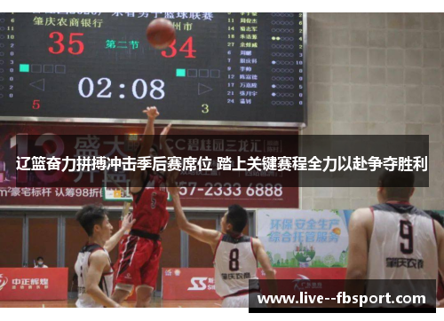 辽篮奋力拼搏冲击季后赛席位 踏上关键赛程全力以赴争夺胜利