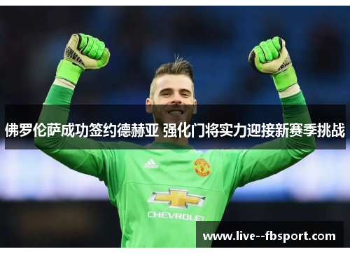 佛罗伦萨成功签约德赫亚 强化门将实力迎接新赛季挑战