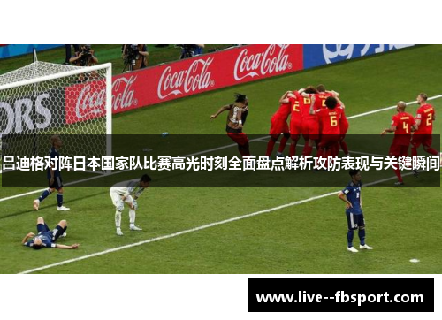 吕迪格对阵日本国家队比赛高光时刻全面盘点解析攻防表现与关键瞬间