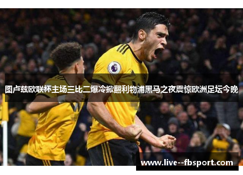 图卢兹欧联杯主场三比二爆冷掀翻利物浦黑马之夜震惊欧洲足坛今晚