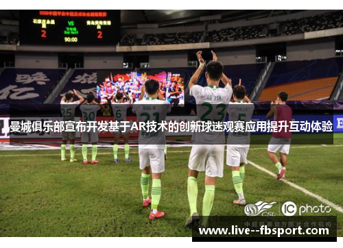 曼城俱乐部宣布开发基于AR技术的创新球迷观赛应用提升互动体验 曼城俱乐部宣布开发基于AR技术的创新球迷观赛应用提升互动体验