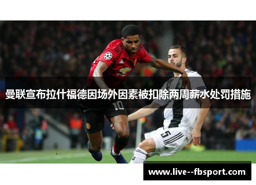 曼联宣布拉什福德因场外因素被扣除两周薪水处罚措施 曼联宣布拉什福德因场外因素被扣除两周薪水处罚措施