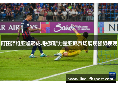 町田泽维亚崛起成J联赛新力量亚冠赛场展现强势表现 町田泽维亚崛起成J联赛新力量亚冠赛场展现强势表现