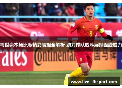 韦世豪本场比赛精彩表现全解析 助力球队取胜展现锋线威力 韦世豪本场比赛精彩表现全解析 助力球队取胜展现锋线威力