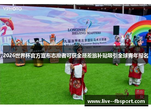 2026世界杯官方宣布志愿者可获全额差旅补贴吸引全球青年报名
