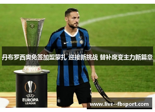 丹布罗西奥免签加盟蒙扎 迎接新挑战 替补席变主力新篇章