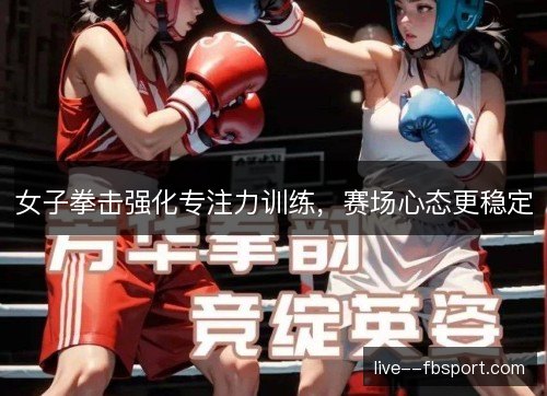 女子拳击强化专注力训练，赛场心态更稳定